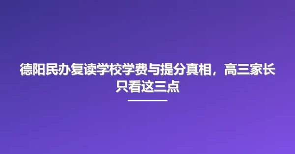 德阳民办复读学校学费与提分真相,高三家长只看这三点