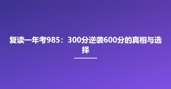 复读一年考985:300分逆袭600分的真相与选择