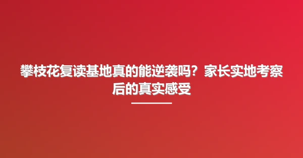 攀枝花复读基地真的能逆袭吗?家长实地考察后的真实感受