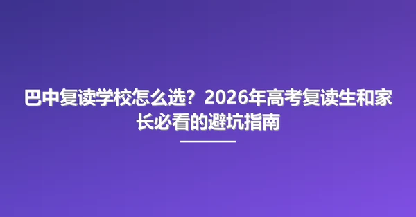 巴中复读学校怎么选?2026年高考复读生和家长必看的避坑指南