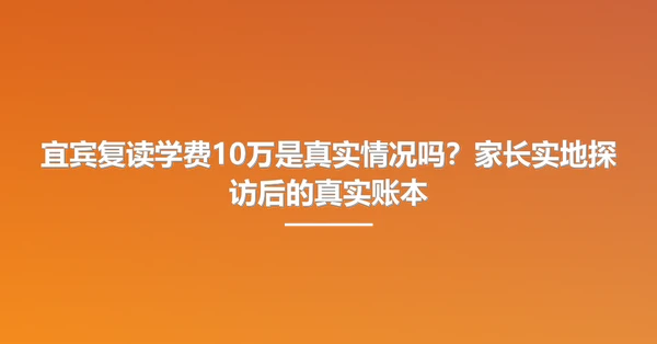 宜宾复读学费10万是真实情况吗？家长实地探访后的真实账本