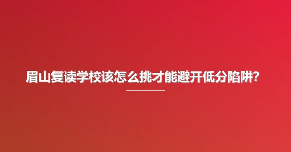 眉山复读学校该怎么挑才能避开低分陷阱?