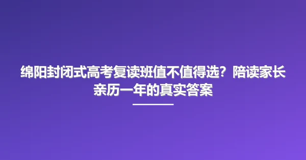 绵阳封闭式高考复读班值不值得选?陪读家长亲历一年的真实答案