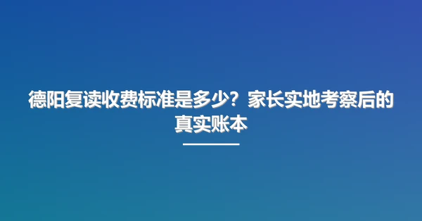 德阳复读收费标准是多少?家长实地考察后的真实账本