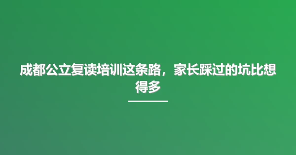 成都公立复读培训这条路,家长踩过的坑比想得多