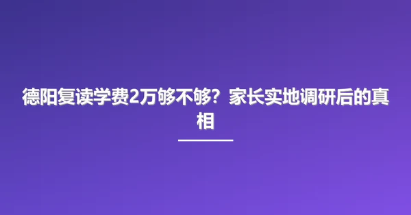 德阳复读学费2万够不够?家长实地调研后的真相