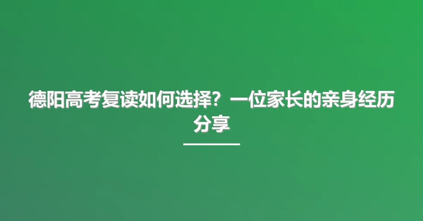德阳高考复读如何选择?一位家长的亲身经历分享