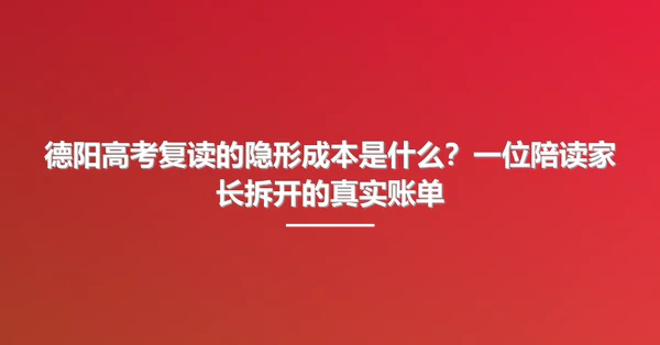 德阳高考复读的隐形成本是什么?一位陪读家长拆开的真实账单