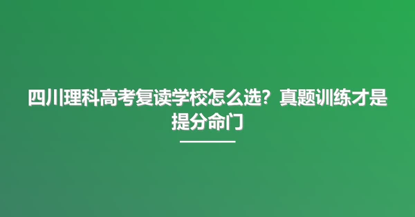 四川理科高考复读学校怎么选?真题训练才是提分命门