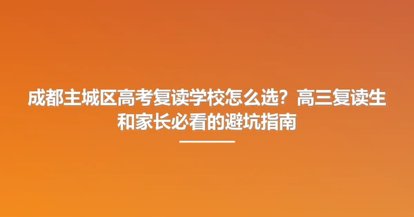 成都主城区高考复读学校怎么选？高三复读生和家长必看的避坑指南