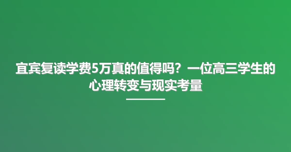 宜宾复读学费5万真的值得吗?一位高三学生的心理转变与现实考量