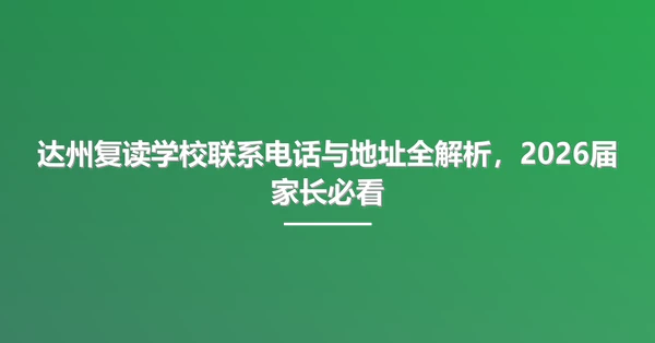 达州复读学校联系电话与地址全解析，2026届家长必看