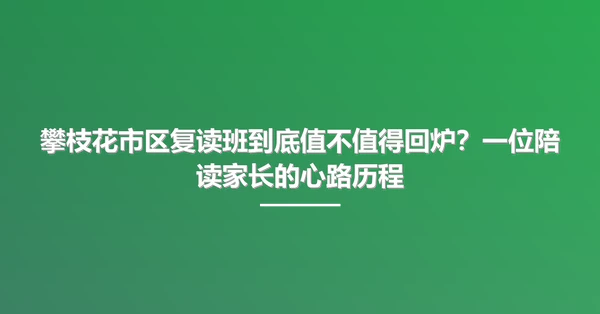 攀枝花市区复读班到底值不值得回炉?一位陪读家长的心路历程