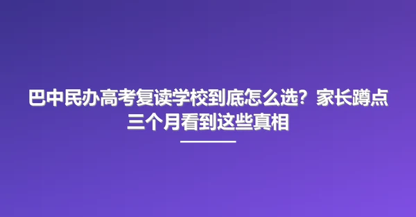 巴中民办高考复读学校到底怎么选?家长蹲点三个月看到这些真相