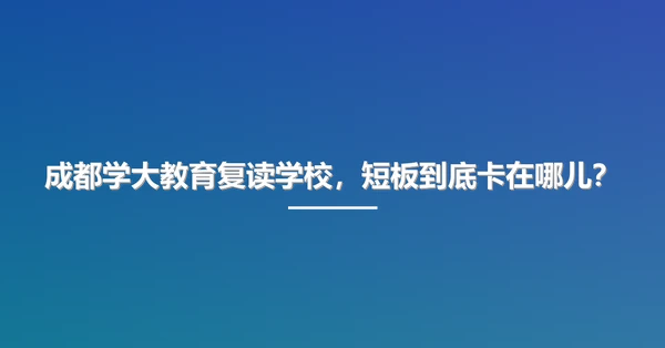 成都学大教育复读学校,短板到底卡在哪儿?