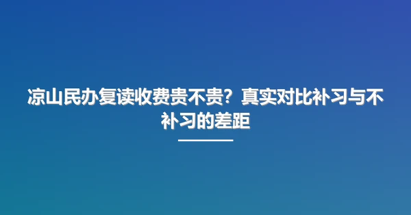 凉山民办复读收费贵不贵？真实对比补习与不补习的差距