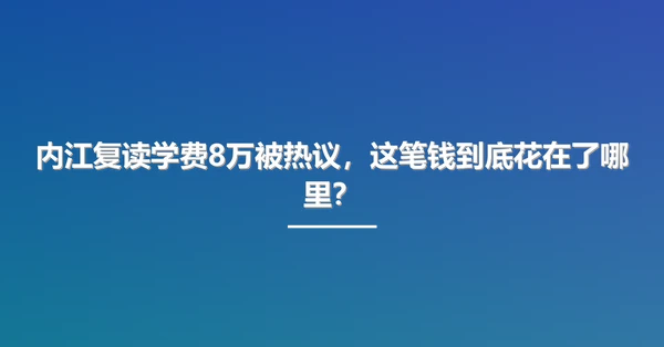 内江复读学费8万被热议,这笔钱到底花在了哪里?