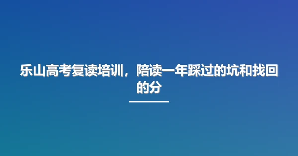 乐山高考复读培训,陪读一年踩过的坑和找回的分