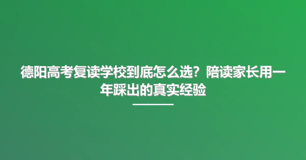 德阳高考复读学校到底怎么选?陪读家长用一年踩出的真实经验