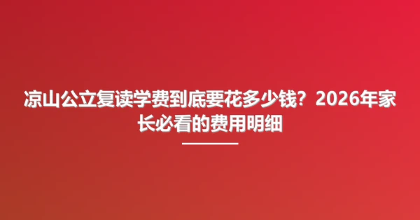 凉山公立复读学费到底要花多少钱?2026年家长必看的费用明细