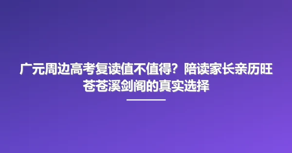 广元周边高考复读值不值得?陪读家长亲历旺苍苍溪剑阁的真实选择