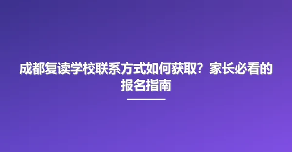 成都复读学校联系方式如何获取?家长必看的报名指南