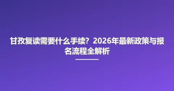 甘孜复读需要什么手续?2026年最新政策与报名流程全解析