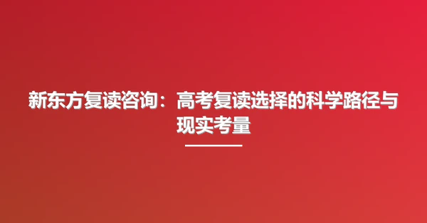 新东方复读咨询:高考复读选择的科学路径与现实考量
