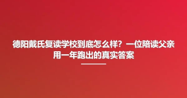 德阳戴氏复读学校到底怎么样？一位陪读父亲用一年跑出的真实答案