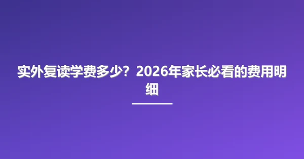 实外复读学费多少?2026年家长必看的费用明细