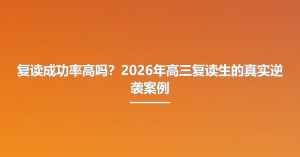 复读成功率高吗?2026年高三复读生的真实逆袭案例