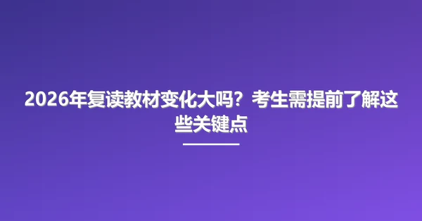 2026年复读教材变化大吗?考生需提前了解这些关键点