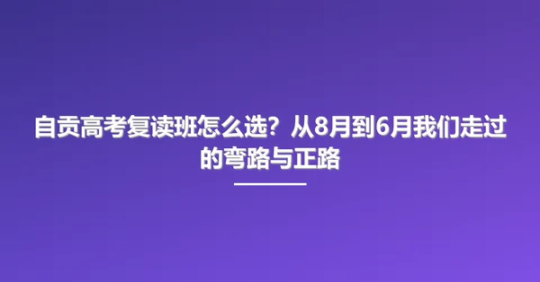 自贡高考复读班怎么选？从8月到6月我们走过的弯路与正路