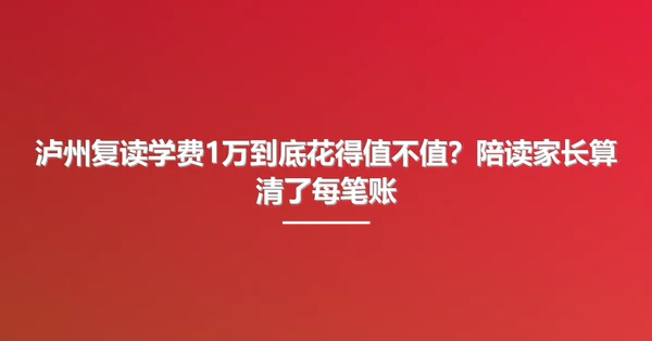 泸州复读学费1万到底花得值不值?陪读家长算清了每笔账