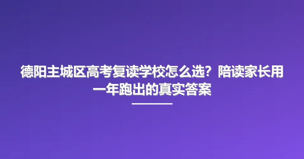 德阳主城区高考复读学校怎么选?陪读家长用一年跑出的真实答案