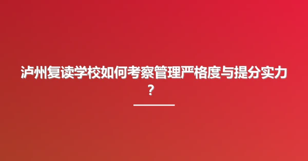 泸州复读学校如何考察管理严格度与提分实力?