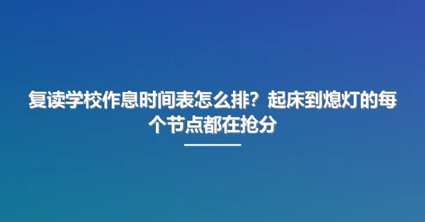 复读学校作息时间表怎么排？起床到熄灯的每个节点都在抢分