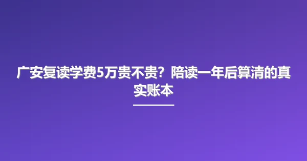广安复读学费5万贵不贵?陪读一年后算清的真实账本
