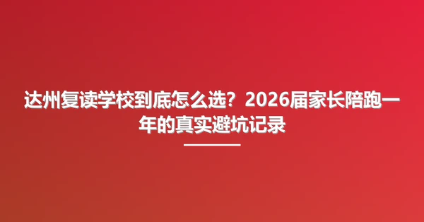 达州复读学校到底怎么选?2026届家长陪跑一年的真实避坑记录