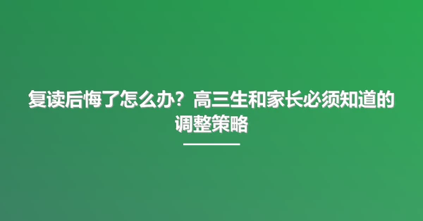 复读后悔了怎么办?高三生和家长必须知道的调整策略