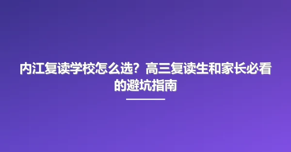 内江复读学校怎么选?高三复读生和家长必看的避坑指南