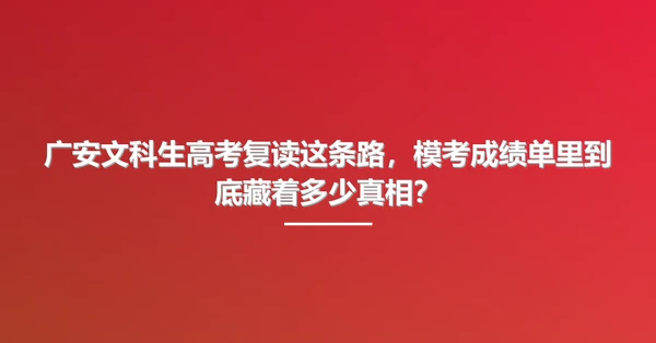 广安文科生高考复读这条路，模考成绩单里到底藏着多少真相？