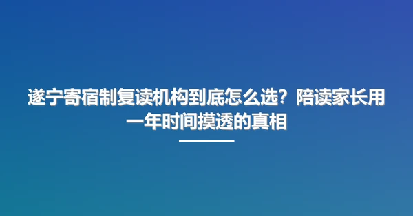 遂宁寄宿制复读机构到底怎么选?陪读家长用一年时间摸透的真相