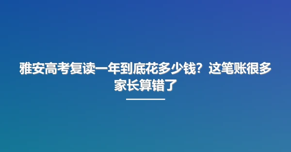 雅安高考复读一年到底花多少钱?这笔账很多家长算错了