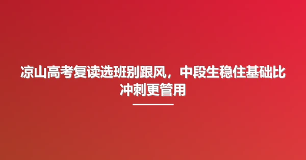 凉山高考复读选班别跟风,中段生稳住基础比冲刺更管用