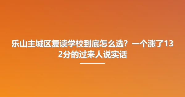 乐山主城区复读学校到底怎么选?一个涨了132分的过来人说实话
