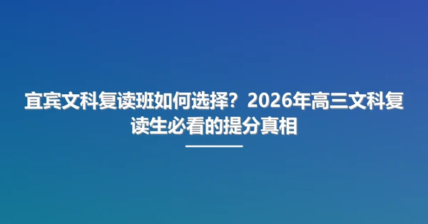 宜宾文科复读班如何选择?2026年高三文科复读生必看的提分真相
