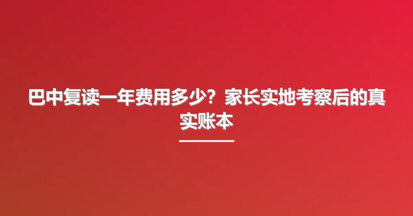 巴中复读一年费用多少?家长实地考察后的真实账本