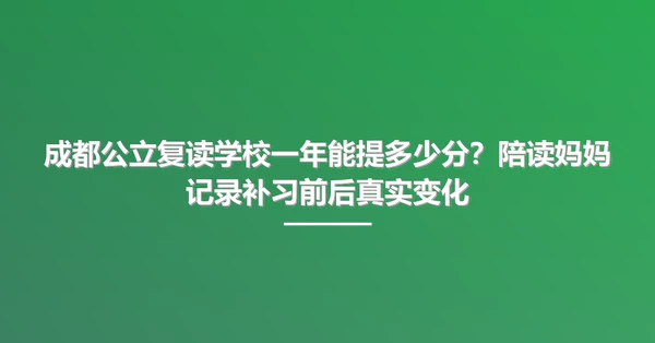 成都公立复读学校一年能提多少分？陪读妈妈记录补习前后真实变化