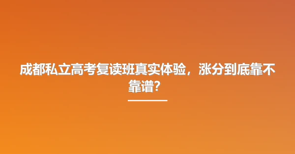 成都私立高考复读班真实体验,涨分到底靠不靠谱?